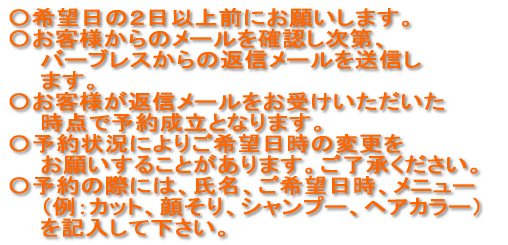 ��]���̂Q���ȏ�O�ɂ��肢���܂��B ���q�l����̃��[�����m�F������A�o�[�u���X����̕ԐM���[���𑗐M���܂��B ���q�l���ԐM���[�������󂯂������������_�ŗ\�񐬗��ƂȂ�܂��B �\��󋵂ɂ�育��]�����̕ύX�����肢���邱�Ƃ�����܂��B���������������B �\��̍ۂɂ́A�����A����]�����A���j���[�i��F�J�b�g�A�炻��A�V�����v�[�A�w�A�J���[