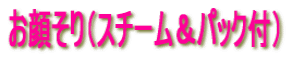 お顔そり(スチーム&パック付)